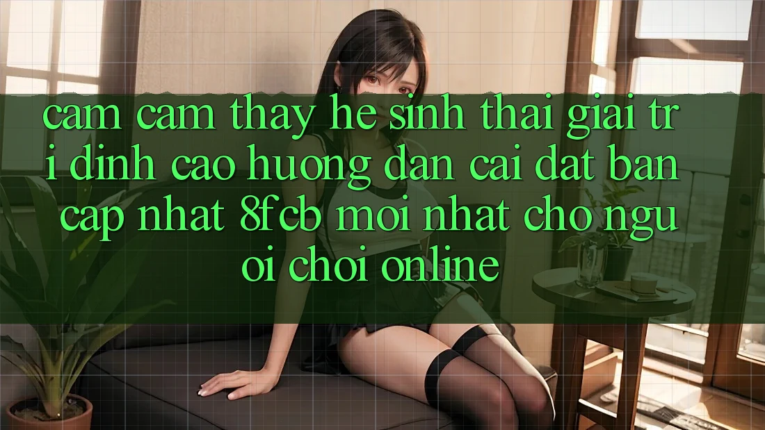 Cảm cảm thấy Hệ Sinh Thái Giải Trí Đỉnh cao: Hướng Dẫn Cài đặt Bản Cập Nhật 8fcb Mới Nhất Cho Người Chơi Online Cảm cảm thấy Hệ Sinh Thái Giải Trí Đỉnh cao: Hướng Dẫn Cài đặt Bản Cập Nhật 8fcb Mới Nhất Cho Người Chơi Online