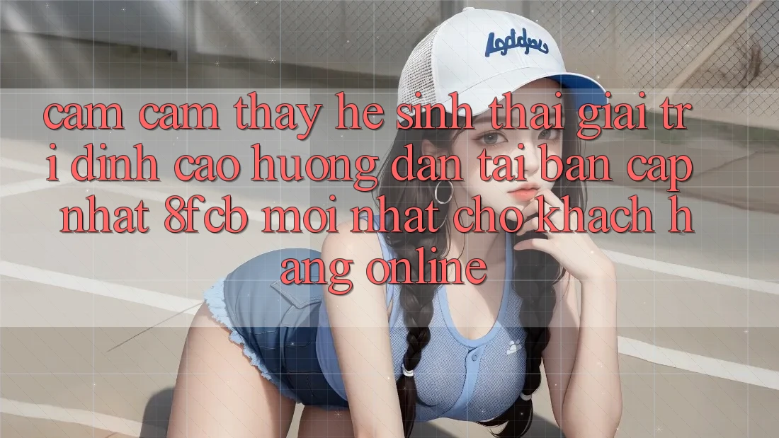Cảm cảm thấy Hệ Sinh Thái Giải Trí Đỉnh Cao: Hướng Dẫn Tải Bản Cập Nhật 8fcb Mới Nhất Cho Khách hàng Online