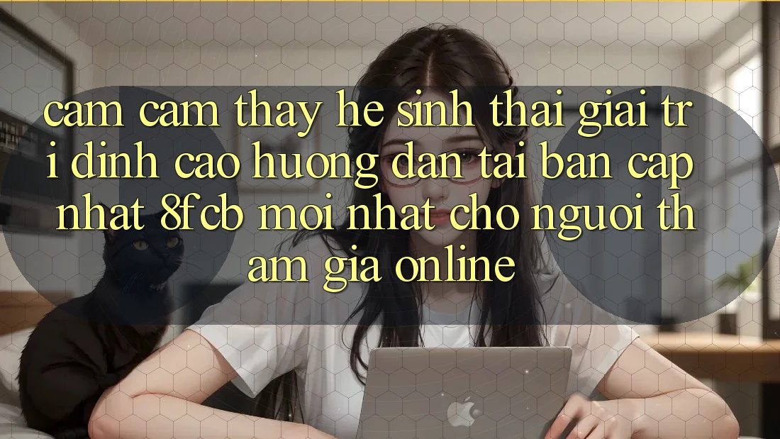 Cảm cảm thấy Hệ Sinh Thái Giải Trí Đỉnh Cao: Hướng dẫn Tải Bản Cập Nhật 8fcb Mới Nhất Cho Người tham gia Online