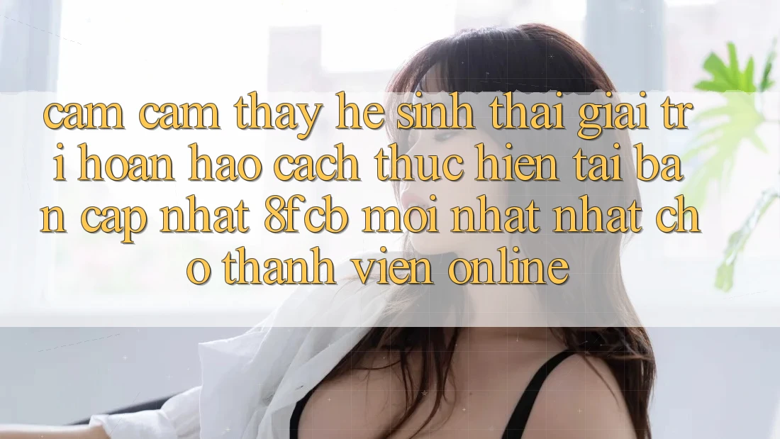 Cảm cảm thấy Hệ Sinh Thái Giải Trí Hoàn hảo: Cách thực hiện Tải Bản Cập Nhật 8fcb Mới nhất Nhất Cho Thành viên Online Cảm cảm thấy Hệ Sinh Thái Giải Trí Hoàn hảo: Cách thực hiện Tải Bản Cập Nhật 8fcb Mới nhất Nhất Cho Thành viên Online