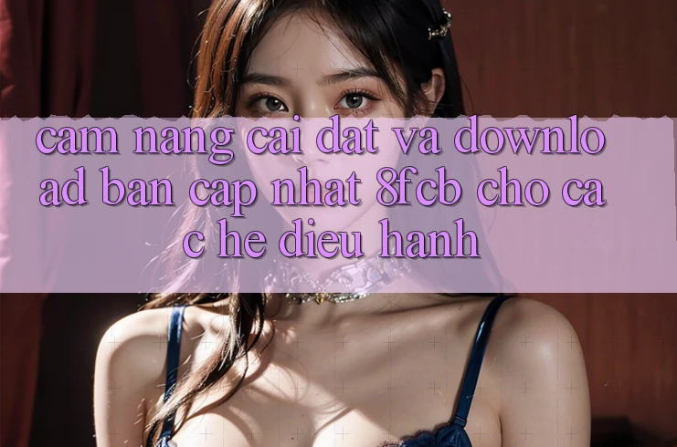 Cẩm nang Cài đặt Và Download Bản Cập Nhật 8fcb Cho Các Hệ Điều Hành Cẩm nang Cài đặt Và Download Bản Cập Nhật 8fcb Cho Các Hệ Điều Hành