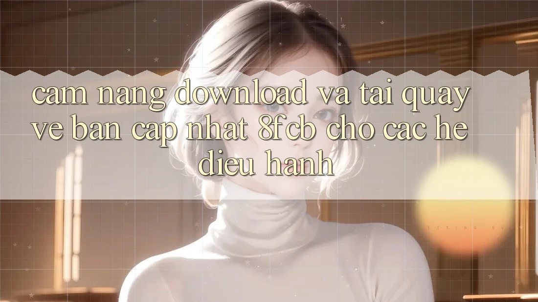 Cẩm nang Download Và Tải quay về Bản Cập Nhật 8fcb Cho Các Hệ Điều Hành Cẩm nang Download Và Tải quay về Bản Cập Nhật 8fcb Cho Các Hệ Điều Hành