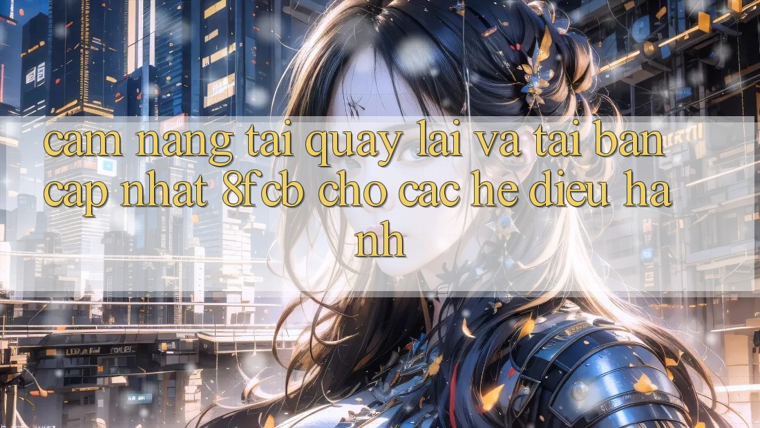 Cẩm nang Tải quay lại Và Tải Bản Cập Nhật 8fcb Cho Các Hệ Điều Hành Cẩm nang Tải quay lại Và Tải Bản Cập Nhật 8fcb Cho Các Hệ Điều Hành