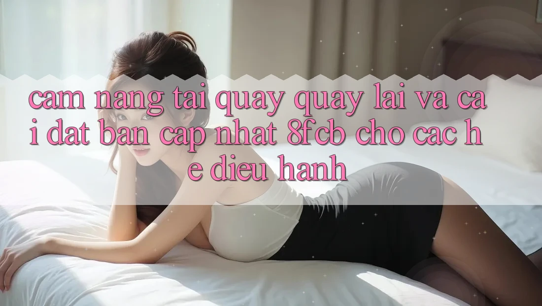 Cẩm nang Tải quay quay lại Và Cài Đặt Bản Cập Nhật 8fcb Cho Các Hệ Điều Hành