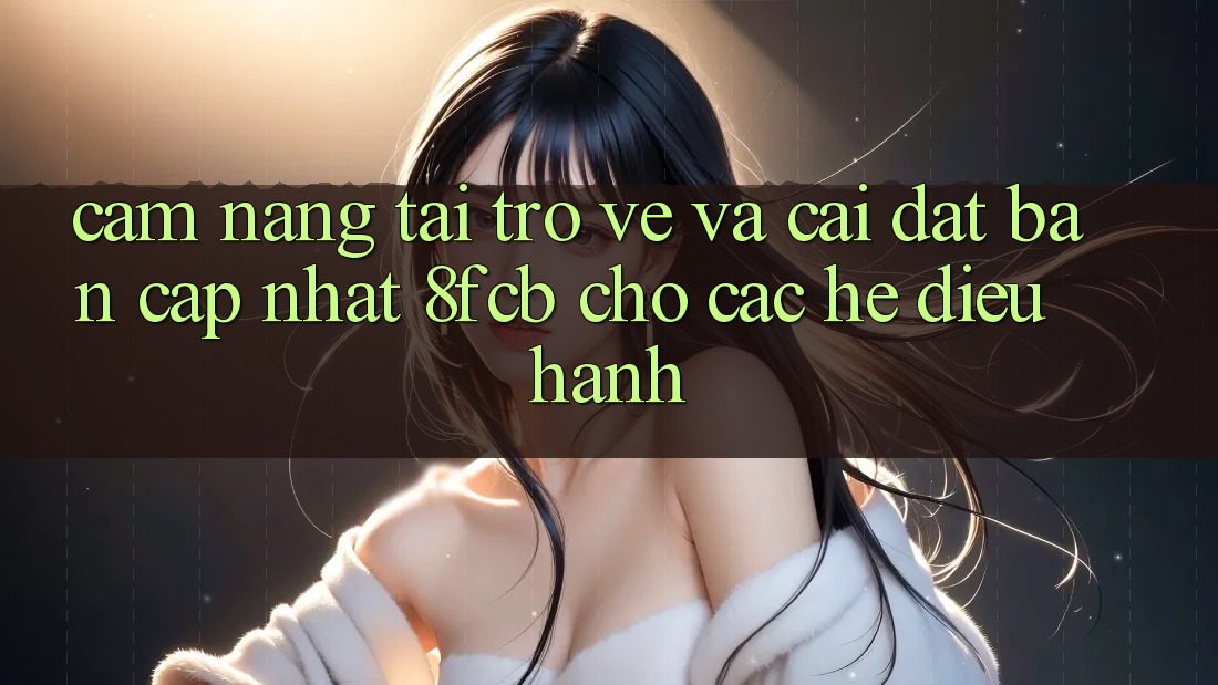 Cẩm nang Tải trở về Và Cài Đặt Bản Cập Nhật 8fcb Cho Các Hệ Điều Hành Cẩm nang Tải trở về Và Cài Đặt Bản Cập Nhật 8fcb Cho Các Hệ Điều Hành