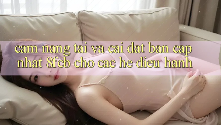 Cẩm nang Tải Và Cài Đặt Bản Cập Nhật 8fcb Cho Các Hệ Điều Hành Cẩm nang Tải Và Cài Đặt Bản Cập Nhật 8fcb Cho Các Hệ Điều Hành