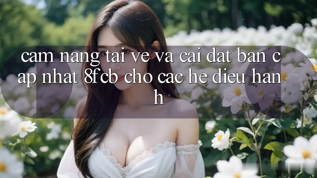 Cẩm nang Tải về Và Cài Đặt Bản Cập Nhật 8fcb Cho Các Hệ Điều Hành