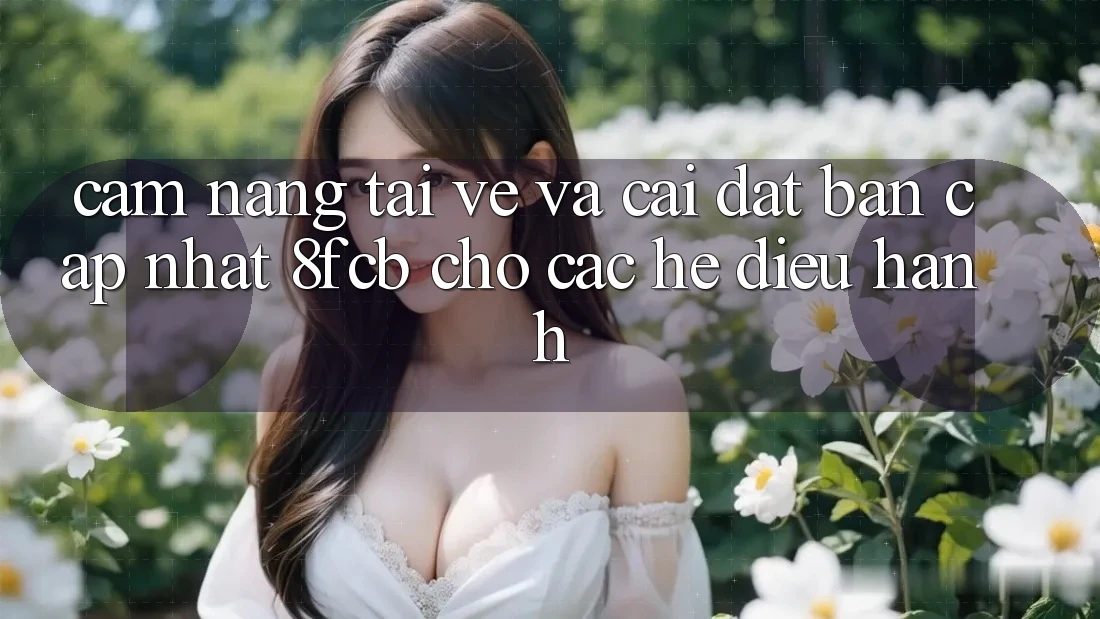 Cẩm nang Tải về Và Cài Đặt Bản Cập Nhật 8fcb Cho Các Hệ Điều Hành