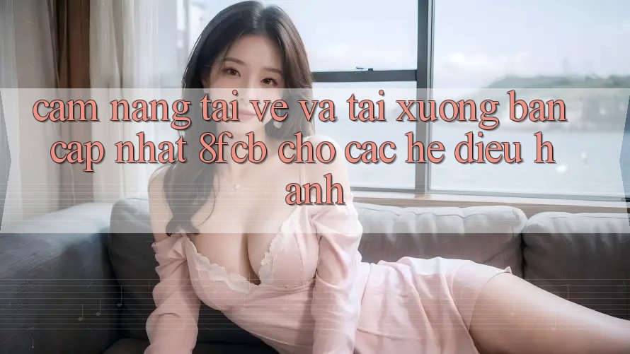 Cẩm nang Tải về Và Tải xuống Bản Cập Nhật 8fcb Cho Các Hệ Điều Hành Cẩm nang Tải về Và Tải xuống Bản Cập Nhật 8fcb Cho Các Hệ Điều Hành
