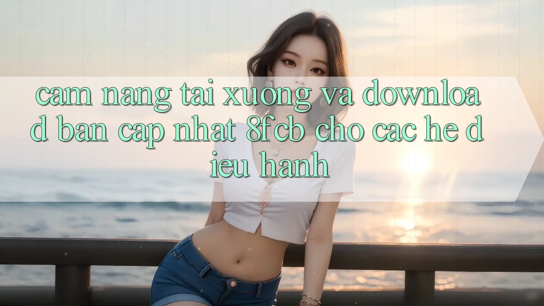 Cẩm nang Tải xuống Và Download Bản Cập Nhật 8fcb Cho Các Hệ Điều Hành Cẩm nang Tải xuống Và Download Bản Cập Nhật 8fcb Cho Các Hệ Điều Hành