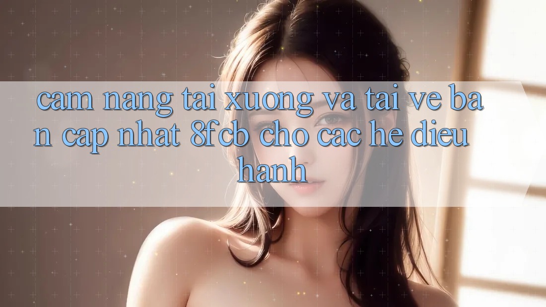 Cẩm nang Tải xuống Và Tải về Bản Cập Nhật 8fcb Cho Các Hệ Điều Hành Cẩm nang Tải xuống Và Tải về Bản Cập Nhật 8fcb Cho Các Hệ Điều Hành