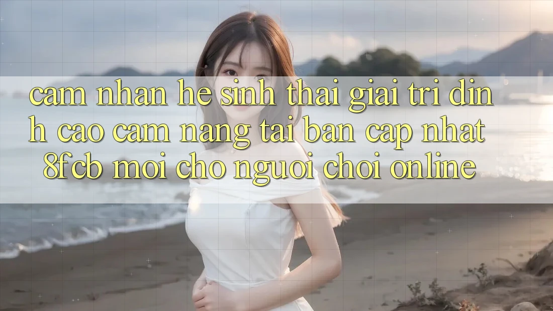Cảm nhận Hệ Sinh Thái Giải Trí Đỉnh cao: Cẩm nang Tải Bản Cập Nhật 8fcb Mới Cho Người Chơi Online Cảm nhận Hệ Sinh Thái Giải Trí Đỉnh cao: Cẩm nang Tải Bản Cập Nhật 8fcb Mới Cho Người Chơi Online