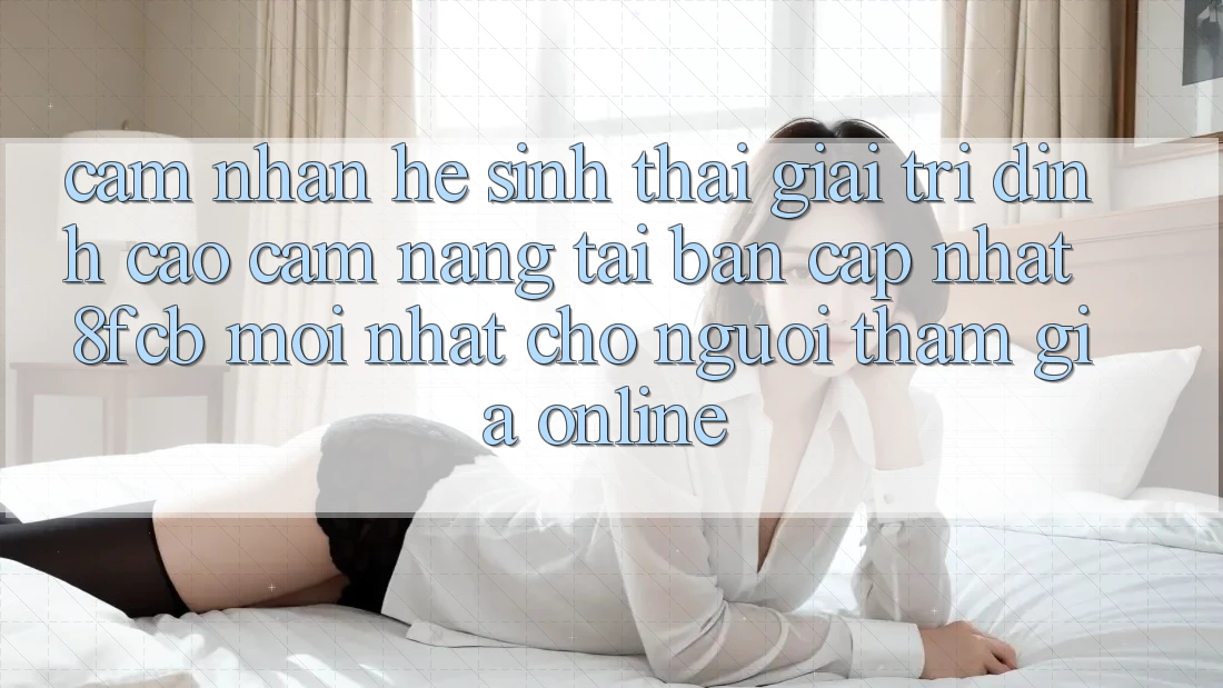 Cảm nhận Hệ Sinh Thái Giải Trí Đỉnh Cao: Cẩm nang Tải Bản Cập Nhật 8fcb Mới nhất Cho Người tham gia Online Cảm nhận Hệ Sinh Thái Giải Trí Đỉnh Cao: Cẩm nang Tải Bản Cập Nhật 8fcb Mới nhất Cho Người tham gia Online