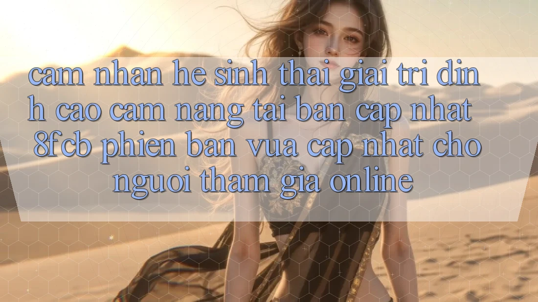 Cảm nhận Hệ Sinh Thái Giải Trí Đỉnh Cao: Cẩm nang Tải Bản Cập Nhật 8fcb Phiên bản vừa cập nhật Cho Người tham gia Online Cảm nhận Hệ Sinh Thái Giải Trí Đỉnh Cao: Cẩm nang Tải Bản Cập Nhật 8fcb Phiên bản vừa cập nhật Cho Người tham gia Online