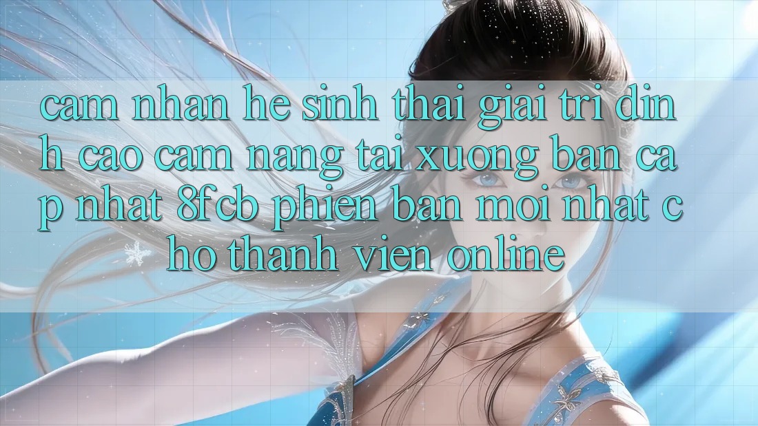 Cảm nhận Hệ Sinh Thái Giải Trí Đỉnh Cao: Cẩm nang Tải xuống Bản Cập Nhật 8fcb Phiên bản mới Nhất Cho Thành viên Online Cảm nhận Hệ Sinh Thái Giải Trí Đỉnh Cao: Cẩm nang Tải xuống Bản Cập Nhật 8fcb Phiên bản mới Nhất Cho Thành viên Online
