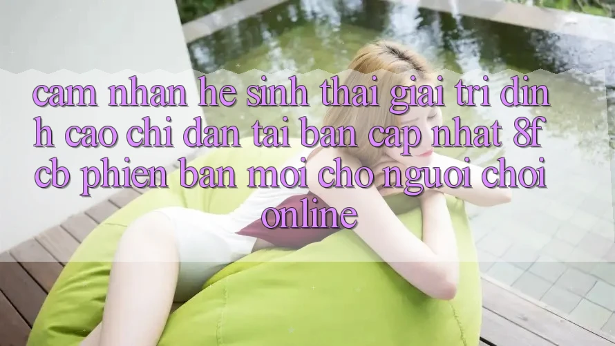 Cảm nhận Hệ Sinh Thái Giải Trí Đỉnh Cao: Chỉ dẫn Tải Bản Cập Nhật 8fcb Phiên bản mới Cho Người Chơi Online Cảm nhận Hệ Sinh Thái Giải Trí Đỉnh Cao: Chỉ dẫn Tải Bản Cập Nhật 8fcb Phiên bản mới Cho Người Chơi Online