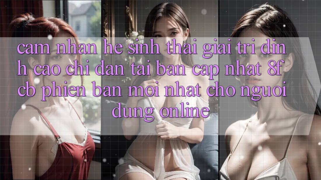 Cảm nhận Hệ Sinh Thái Giải Trí Đỉnh cao: Chỉ dẫn Tải Bản Cập Nhật 8fcb Phiên bản mới Nhất Cho Người dùng Online Cảm nhận Hệ Sinh Thái Giải Trí Đỉnh cao: Chỉ dẫn Tải Bản Cập Nhật 8fcb Phiên bản mới Nhất Cho Người dùng Online