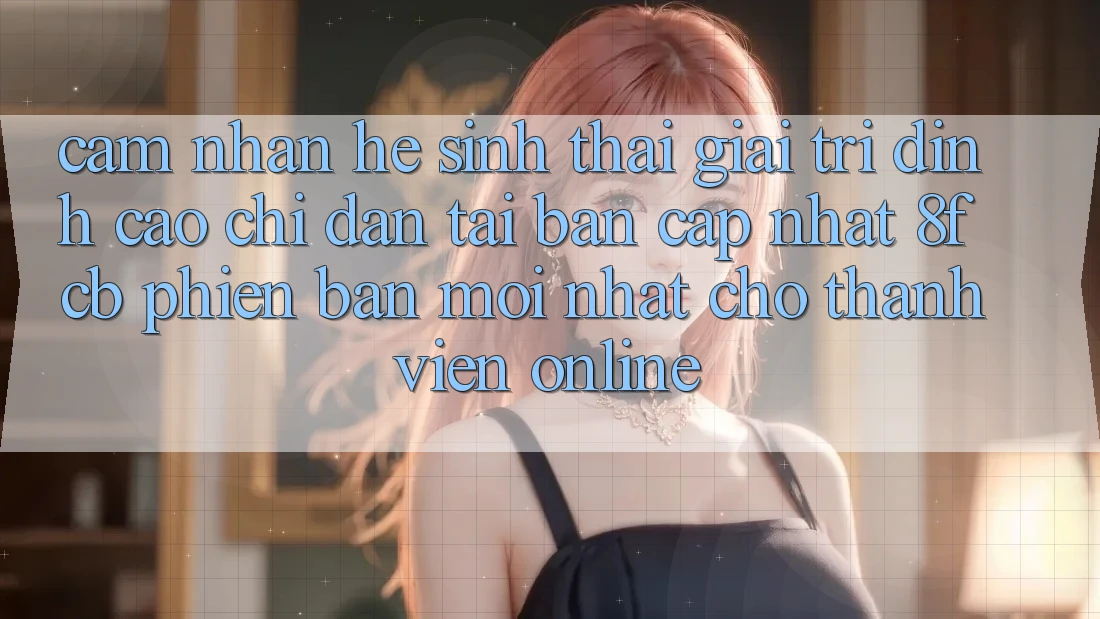 Cảm nhận Hệ Sinh Thái Giải Trí Đỉnh Cao: Chỉ dẫn Tải Bản Cập Nhật 8fcb Phiên bản mới Nhất Cho Thành viên Online Cảm nhận Hệ Sinh Thái Giải Trí Đỉnh Cao: Chỉ dẫn Tải Bản Cập Nhật 8fcb Phiên bản mới Nhất Cho Thành viên Online