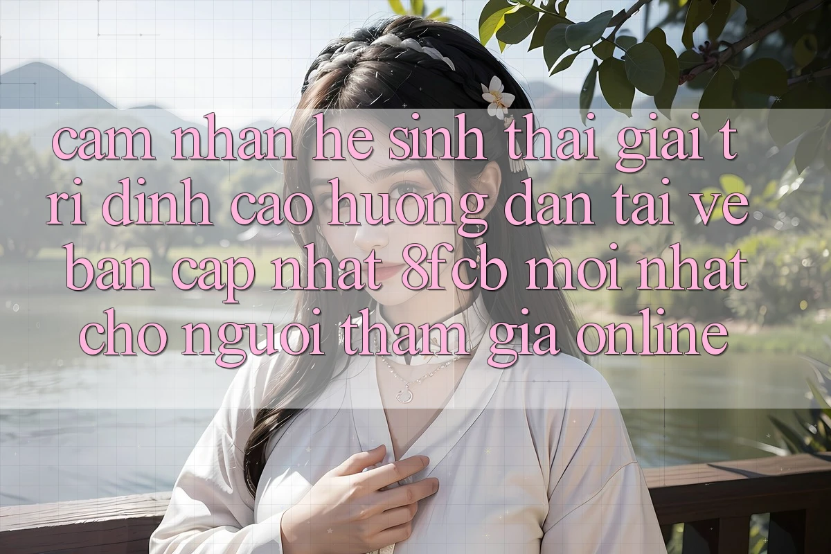 Cảm nhận Hệ Sinh Thái Giải Trí Đỉnh Cao: Hướng Dẫn Tải về Bản Cập Nhật 8fcb Mới Nhất Cho Người tham gia Online Cảm nhận Hệ Sinh Thái Giải Trí Đỉnh Cao: Hướng Dẫn Tải về Bản Cập Nhật 8fcb Mới Nhất Cho Người tham gia Online