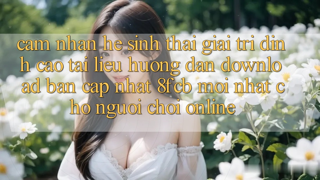 Cảm nhận Hệ Sinh Thái Giải Trí Đỉnh Cao: Tài liệu hướng dẫn Download Bản Cập Nhật 8fcb Mới Nhất Cho Người Chơi Online Cảm nhận Hệ Sinh Thái Giải Trí Đỉnh Cao: Tài liệu hướng dẫn Download Bản Cập Nhật 8fcb Mới Nhất Cho Người Chơi Online