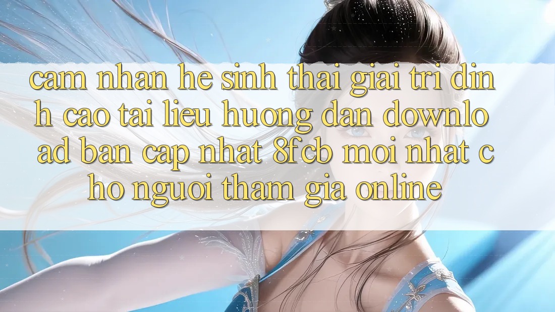 Cảm nhận Hệ Sinh Thái Giải Trí Đỉnh Cao: Tài liệu hướng dẫn Download Bản Cập Nhật 8fcb Mới Nhất Cho Người tham gia Online