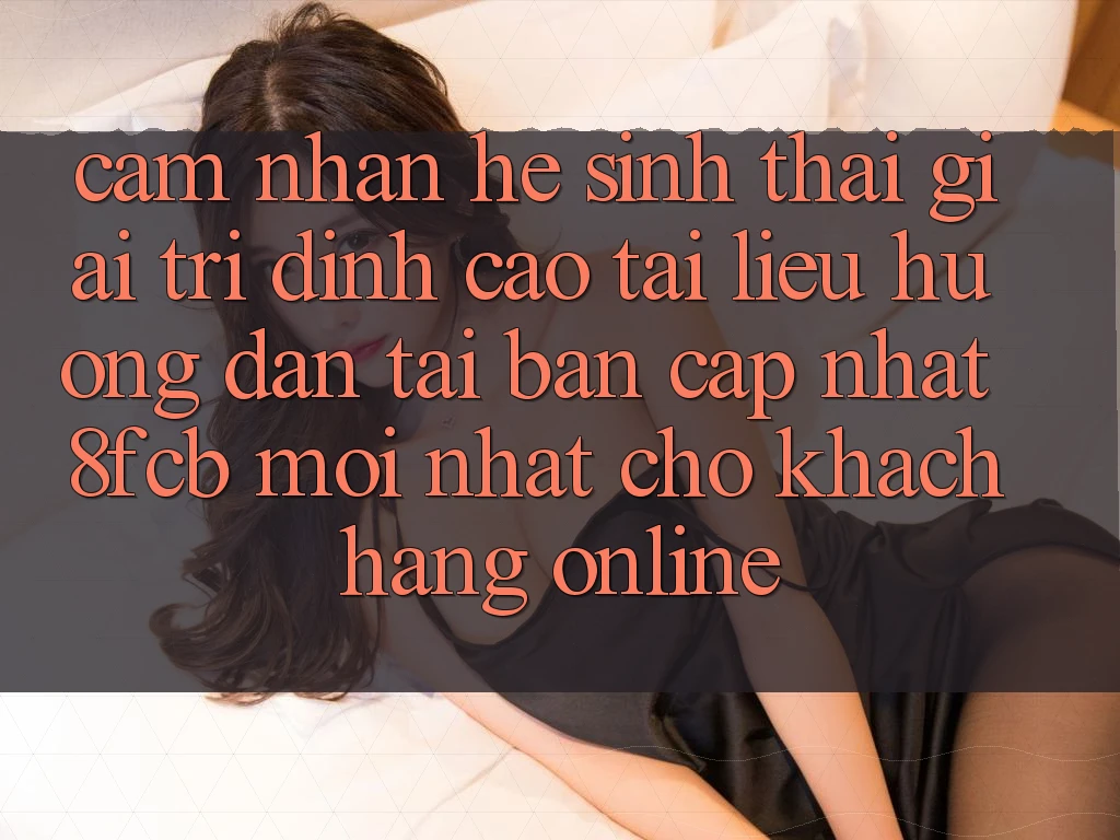 Cảm nhận Hệ Sinh Thái Giải Trí Đỉnh Cao: Tài liệu hướng dẫn Tải Bản Cập Nhật 8fcb Mới Nhất Cho Khách hàng Online