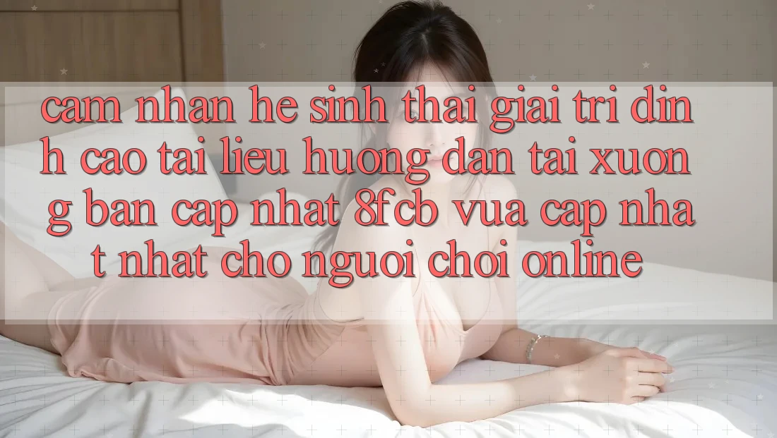 Cảm nhận Hệ Sinh Thái Giải Trí Đỉnh Cao: Tài liệu hướng dẫn Tải xuống Bản Cập Nhật 8fcb Vừa cập nhật Nhất Cho Người chơi Online Cảm nhận Hệ Sinh Thái Giải Trí Đỉnh Cao: Tài liệu hướng dẫn Tải xuống Bản Cập Nhật 8fcb Vừa cập nhật Nhất Cho Người chơi Online