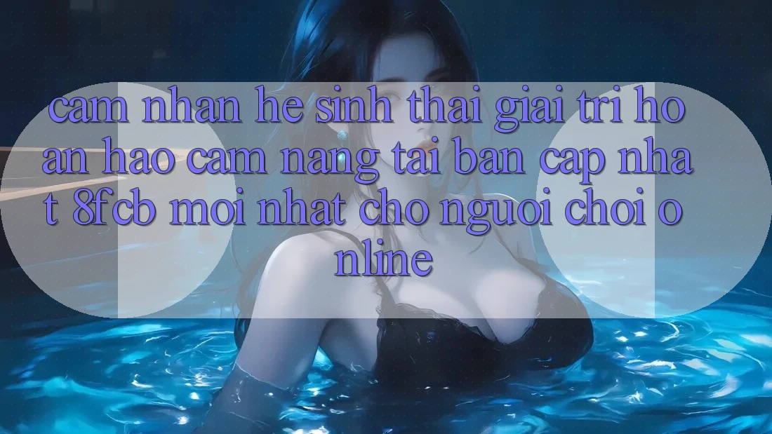 Cảm nhận Hệ Sinh Thái Giải Trí Hoàn hảo: Cẩm nang Tải Bản Cập Nhật 8fcb Mới Nhất Cho Người Chơi Online Cảm nhận Hệ Sinh Thái Giải Trí Hoàn hảo: Cẩm nang Tải Bản Cập Nhật 8fcb Mới Nhất Cho Người Chơi Online