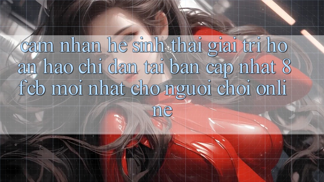 Cảm nhận Hệ Sinh Thái Giải Trí Hoàn hảo: Chỉ dẫn Tải Bản Cập Nhật 8fcb Mới Nhất Cho Người Chơi Online Cảm nhận Hệ Sinh Thái Giải Trí Hoàn hảo: Chỉ dẫn Tải Bản Cập Nhật 8fcb Mới Nhất Cho Người Chơi Online