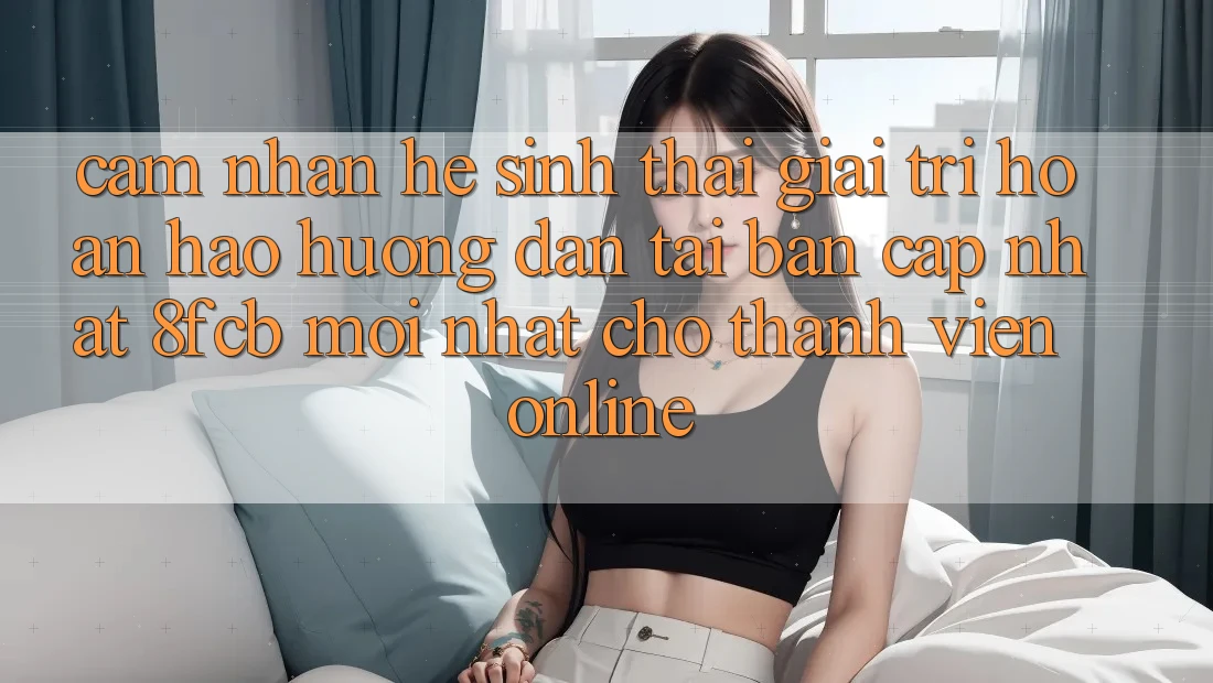 Cảm nhận Hệ Sinh Thái Giải Trí Hoàn hảo: Hướng Dẫn Tải Bản Cập Nhật 8fcb Mới Nhất Cho Thành viên Online Cảm nhận Hệ Sinh Thái Giải Trí Hoàn hảo: Hướng Dẫn Tải Bản Cập Nhật 8fcb Mới Nhất Cho Thành viên Online