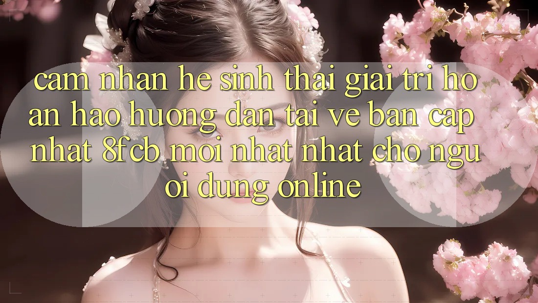 Cảm nhận Hệ Sinh Thái Giải Trí Hoàn hảo: Hướng Dẫn Tải về Bản Cập Nhật 8fcb Mới nhất Nhất Cho Người dùng Online Cảm nhận Hệ Sinh Thái Giải Trí Hoàn hảo: Hướng Dẫn Tải về Bản Cập Nhật 8fcb Mới nhất Nhất Cho Người dùng Online