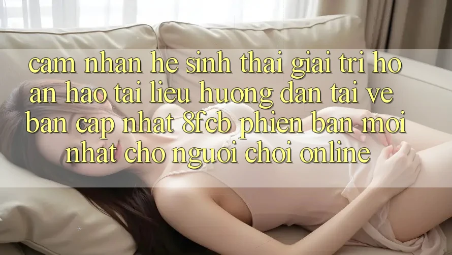 Cảm nhận Hệ Sinh Thái Giải Trí Hoàn hảo: Tài liệu hướng dẫn Tải về Bản Cập Nhật 8fcb Phiên bản mới Nhất Cho Người Chơi Online Cảm nhận Hệ Sinh Thái Giải Trí Hoàn hảo: Tài liệu hướng dẫn Tải về Bản Cập Nhật 8fcb Phiên bản mới Nhất Cho Người Chơi Online