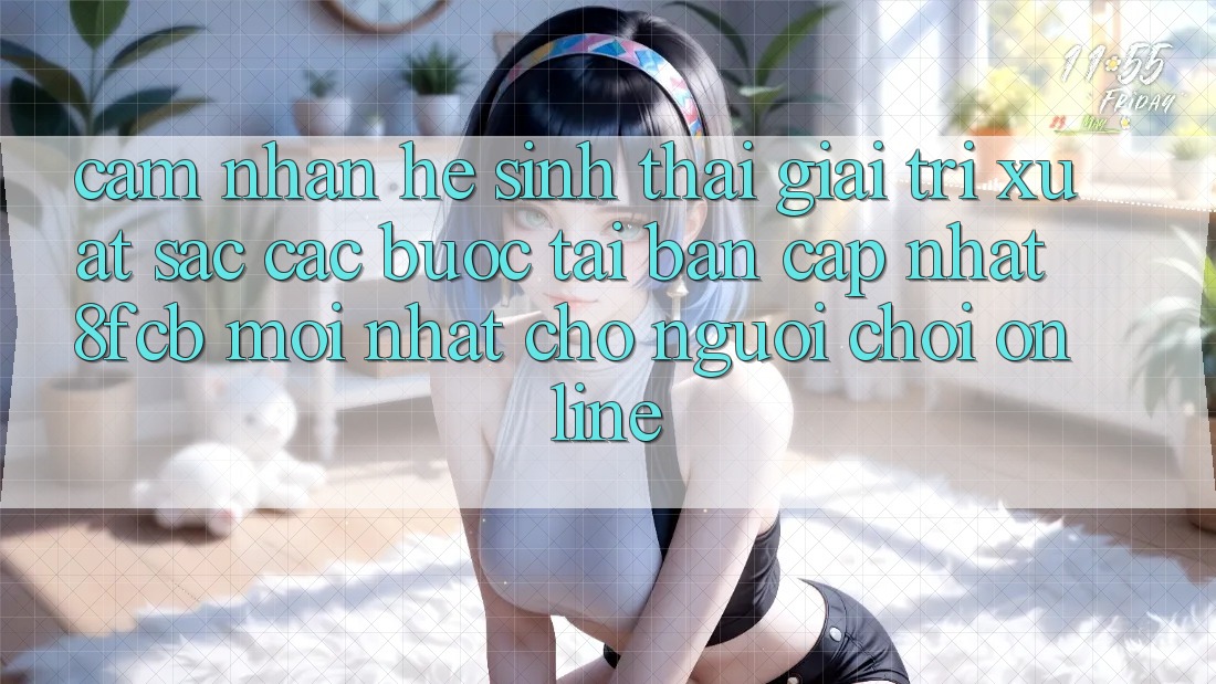 Cảm nhận Hệ Sinh Thái Giải Trí Xuất sắc: Các bước Tải Bản Cập Nhật 8fcb Mới Nhất Cho Người Chơi Online