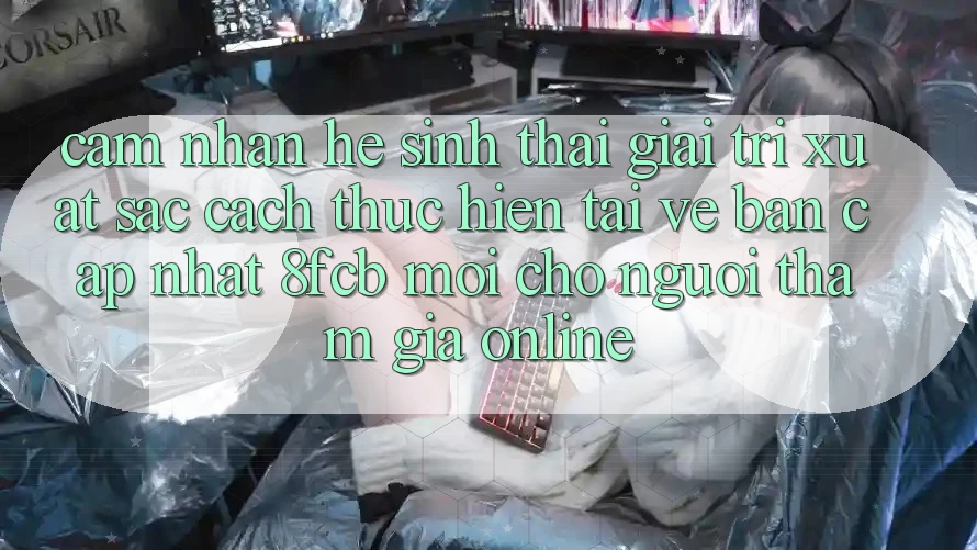 Cảm nhận Hệ Sinh Thái Giải Trí Xuất sắc: Cách thực hiện Tải về Bản Cập Nhật 8fcb Mới Cho Người tham gia Online Cảm nhận Hệ Sinh Thái Giải Trí Xuất sắc: Cách thực hiện Tải về Bản Cập Nhật 8fcb Mới Cho Người tham gia Online