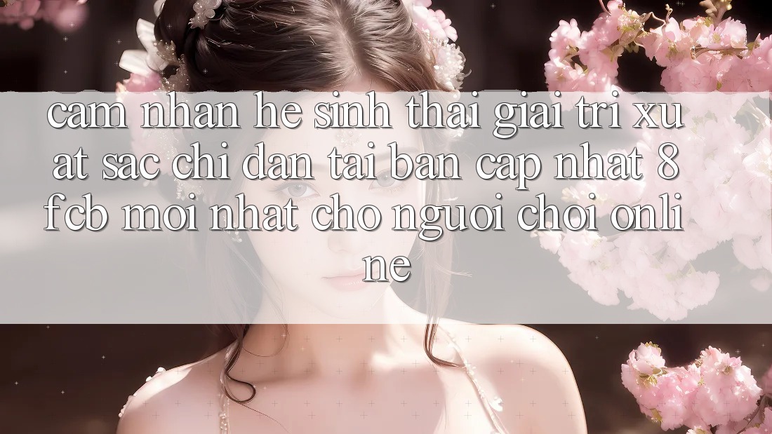 Cảm nhận Hệ Sinh Thái Giải Trí Xuất sắc: Chỉ dẫn Tải Bản Cập Nhật 8fcb Mới Nhất Cho Người Chơi Online Cảm nhận Hệ Sinh Thái Giải Trí Xuất sắc: Chỉ dẫn Tải Bản Cập Nhật 8fcb Mới Nhất Cho Người Chơi Online