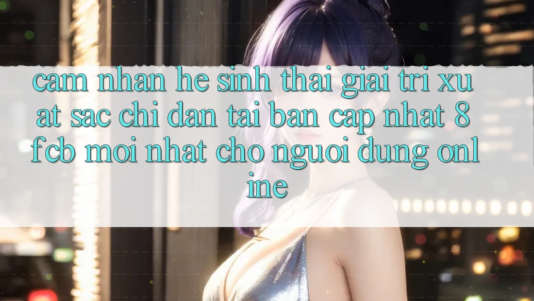 Cảm nhận Hệ Sinh Thái Giải Trí Xuất sắc: Chỉ dẫn Tải Bản Cập Nhật 8fcb Mới nhất Cho Người dùng Online Cảm nhận Hệ Sinh Thái Giải Trí Xuất sắc: Chỉ dẫn Tải Bản Cập Nhật 8fcb Mới nhất Cho Người dùng Online