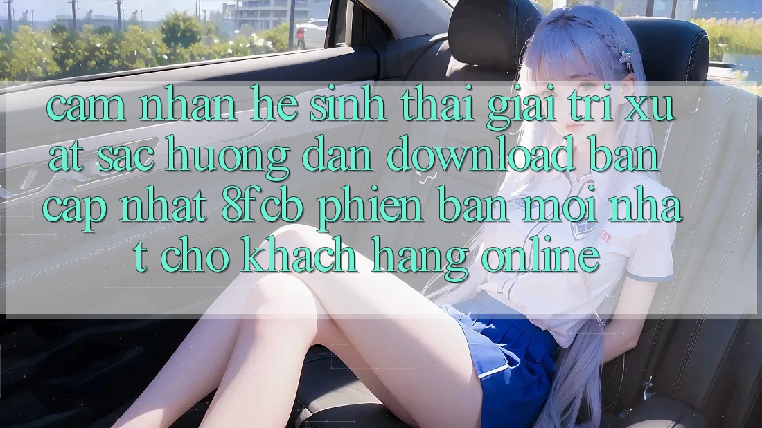 Cảm nhận Hệ Sinh Thái Giải Trí Xuất sắc: Hướng Dẫn Download Bản Cập Nhật 8fcb Phiên bản mới Nhất Cho Khách hàng Online