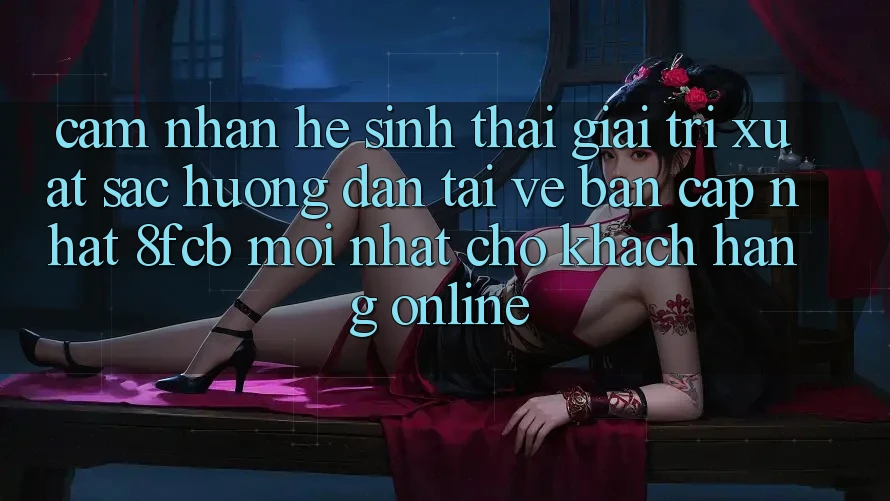 Cảm nhận Hệ Sinh Thái Giải Trí Xuất sắc: Hướng Dẫn Tải về Bản Cập Nhật 8fcb Mới Nhất Cho Khách hàng Online Cảm nhận Hệ Sinh Thái Giải Trí Xuất sắc: Hướng Dẫn Tải về Bản Cập Nhật 8fcb Mới Nhất Cho Khách hàng Online