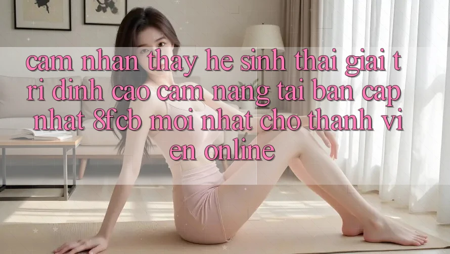 Cảm nhận thấy Hệ Sinh Thái Giải Trí Đỉnh Cao: Cẩm nang Tải Bản Cập Nhật 8fcb Mới Nhất Cho Thành viên Online Cảm nhận thấy Hệ Sinh Thái Giải Trí Đỉnh Cao: Cẩm nang Tải Bản Cập Nhật 8fcb Mới Nhất Cho Thành viên Online