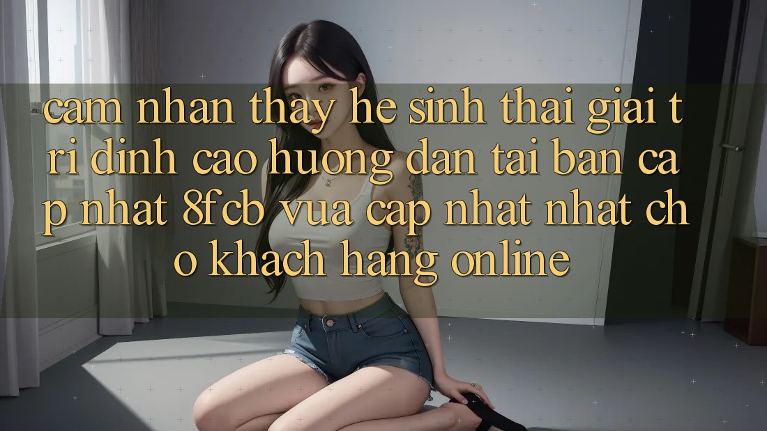 Cảm nhận thấy Hệ Sinh Thái Giải Trí Đỉnh Cao: Hướng Dẫn Tải Bản Cập Nhật 8fcb Vừa cập nhật Nhất Cho Khách hàng Online Cảm nhận thấy Hệ Sinh Thái Giải Trí Đỉnh Cao: Hướng Dẫn Tải Bản Cập Nhật 8fcb Vừa cập nhật Nhất Cho Khách hàng Online
