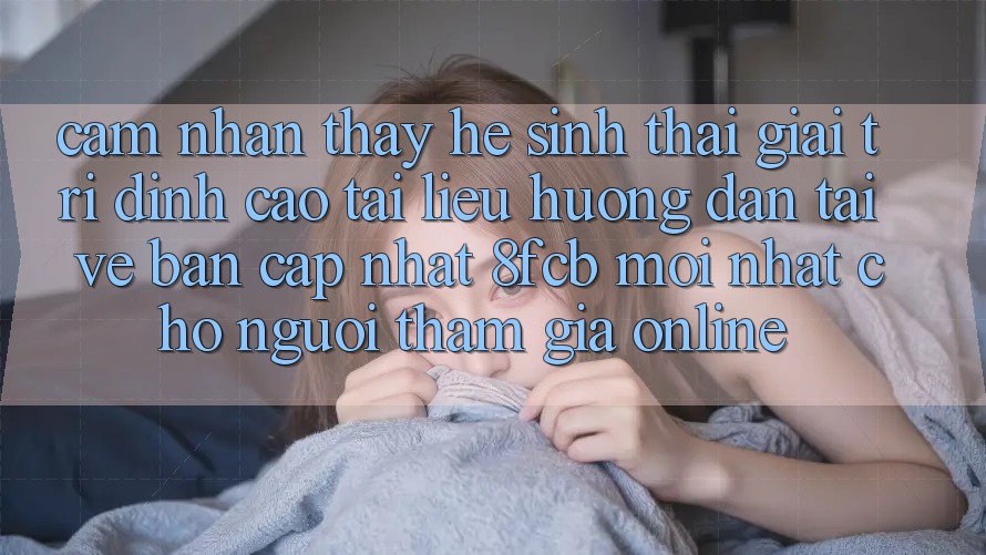 Cảm nhận thấy Hệ Sinh Thái Giải Trí Đỉnh Cao: Tài liệu hướng dẫn Tải về Bản Cập Nhật 8fcb Mới Nhất Cho Người tham gia Online Cảm nhận thấy Hệ Sinh Thái Giải Trí Đỉnh Cao: Tài liệu hướng dẫn Tải về Bản Cập Nhật 8fcb Mới Nhất Cho Người tham gia Online