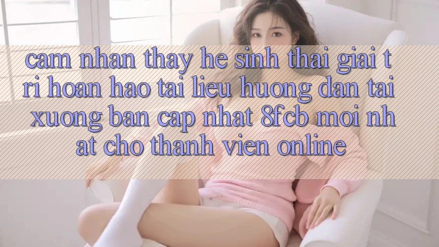 Cảm nhận thấy Hệ Sinh Thái Giải Trí Hoàn hảo: Tài liệu hướng dẫn Tải xuống Bản Cập Nhật 8fcb Mới Nhất Cho Thành viên Online Cảm nhận thấy Hệ Sinh Thái Giải Trí Hoàn hảo: Tài liệu hướng dẫn Tải xuống Bản Cập Nhật 8fcb Mới Nhất Cho Thành viên Online