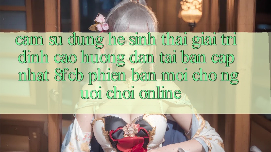Cảm sử dụng Hệ Sinh Thái Giải Trí Đỉnh Cao: Hướng Dẫn Tải Bản Cập Nhật 8fcb Phiên bản mới Cho Người Chơi Online Cảm sử dụng Hệ Sinh Thái Giải Trí Đỉnh Cao: Hướng Dẫn Tải Bản Cập Nhật 8fcb Phiên bản mới Cho Người Chơi Online