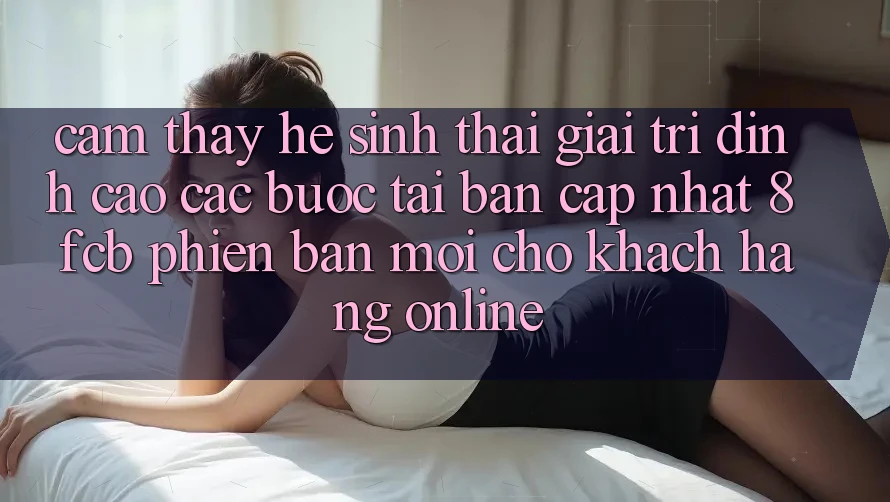 Cảm thấy Hệ Sinh Thái Giải Trí Đỉnh Cao: Các bước Tải Bản Cập Nhật 8fcb Phiên bản mới Cho Khách hàng Online Cảm thấy Hệ Sinh Thái Giải Trí Đỉnh Cao: Các bước Tải Bản Cập Nhật 8fcb Phiên bản mới Cho Khách hàng Online