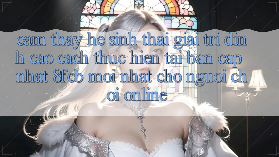 Cảm thấy Hệ Sinh Thái Giải Trí Đỉnh Cao: Cách thực hiện Tải Bản Cập Nhật 8fcb Mới Nhất Cho Người Chơi Online Cảm thấy Hệ Sinh Thái Giải Trí Đỉnh Cao: Cách thực hiện Tải Bản Cập Nhật 8fcb Mới Nhất Cho Người Chơi Online