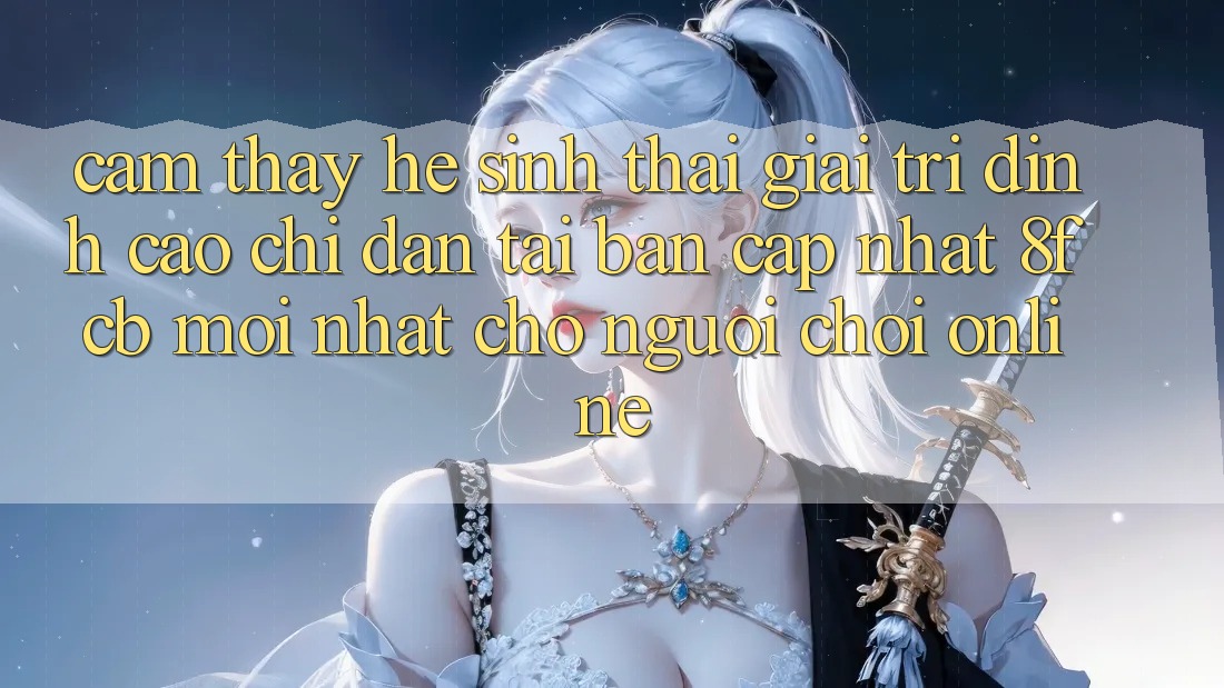 Cảm thấy Hệ Sinh Thái Giải Trí Đỉnh Cao: Chỉ dẫn Tải Bản Cập Nhật 8fcb Mới Nhất Cho Người Chơi Online Cảm thấy Hệ Sinh Thái Giải Trí Đỉnh Cao: Chỉ dẫn Tải Bản Cập Nhật 8fcb Mới Nhất Cho Người Chơi Online