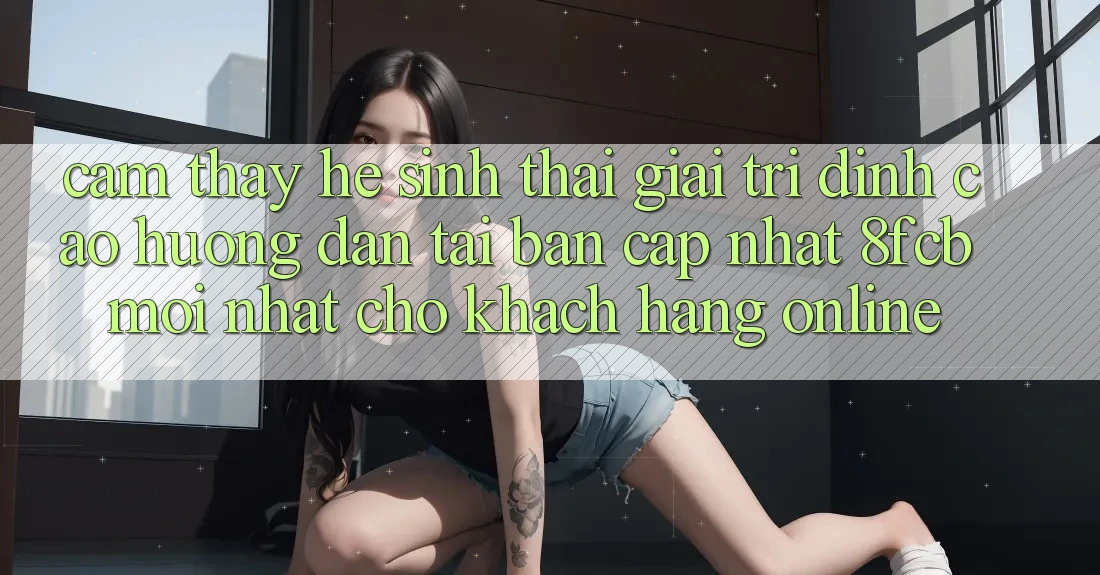 Cảm thấy Hệ Sinh Thái Giải Trí Đỉnh cao: Hướng dẫn Tải Bản Cập Nhật 8fcb Mới Nhất Cho Khách hàng Online Cảm thấy Hệ Sinh Thái Giải Trí Đỉnh cao: Hướng dẫn Tải Bản Cập Nhật 8fcb Mới Nhất Cho Khách hàng Online