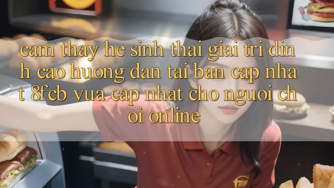 Cảm thấy Hệ Sinh Thái Giải Trí Đỉnh Cao: Hướng Dẫn Tải Bản Cập Nhật 8fcb Vừa cập nhật Cho Người Chơi Online Cảm thấy Hệ Sinh Thái Giải Trí Đỉnh Cao: Hướng Dẫn Tải Bản Cập Nhật 8fcb Vừa cập nhật Cho Người Chơi Online