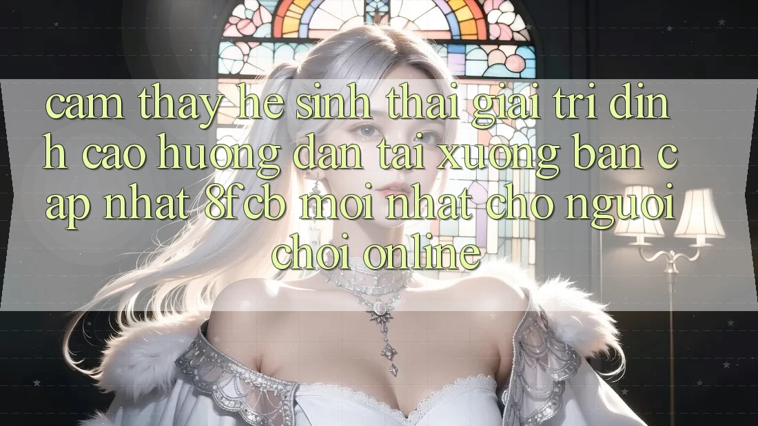 Cảm thấy Hệ Sinh Thái Giải Trí Đỉnh Cao: Hướng Dẫn Tải xuống Bản Cập Nhật 8fcb Mới Nhất Cho Người Chơi Online