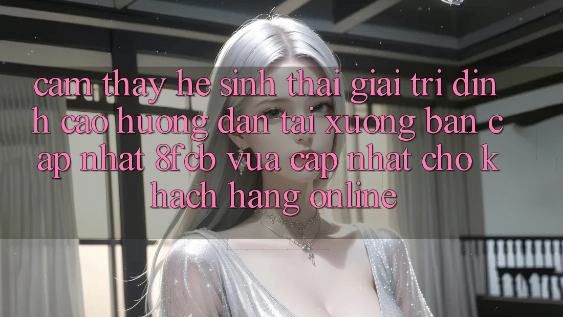 Cảm thấy Hệ Sinh Thái Giải Trí Đỉnh Cao: Hướng Dẫn Tải xuống Bản Cập Nhật 8fcb Vừa cập nhật Cho Khách hàng Online Cảm thấy Hệ Sinh Thái Giải Trí Đỉnh Cao: Hướng Dẫn Tải xuống Bản Cập Nhật 8fcb Vừa cập nhật Cho Khách hàng Online